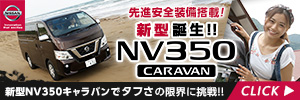 先進安全装備搭載！新型誕生!! 日産 NV350 CARAVAN 新型NV350キャラバンで、タフさの限界に挑戦!!