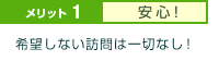 メリット1.安心 希望しない訪問は一切なし！