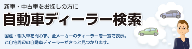 国産・輸入車を問わず、全メーカーの自動車販売店を一覧表示。ご自宅周辺の自動車販売店（ディーラー）がきっと見つかります。