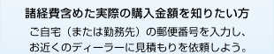 諸経費含めた実際の金額を知りたい方 ご自宅（または勤務先）の郵便番号を入力し、お近くのディーラーに見積もりを依頼しよう。