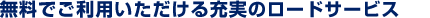無料でご利用いただける充実のロードサービス