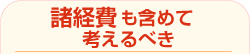 諸経費も含めて考えるべき