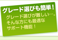 グレード選びも簡単!グレード選びが難しい…。そんな方にも最適なサポート機能!